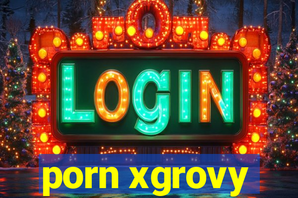 porn xgrovy